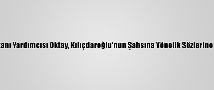 Cumhurbaşkanı Yardımcısı Oktay, Kılıçdaroğlu'nun Şahsına Yönelik Sözlerine Cevap Verdi: