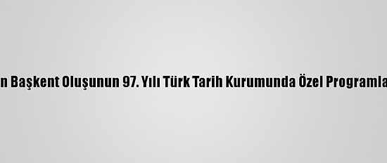 Ankara'nın Başkent Oluşunun 97. Yılı Türk Tarih Kurumunda Özel Programla Kutlandı
