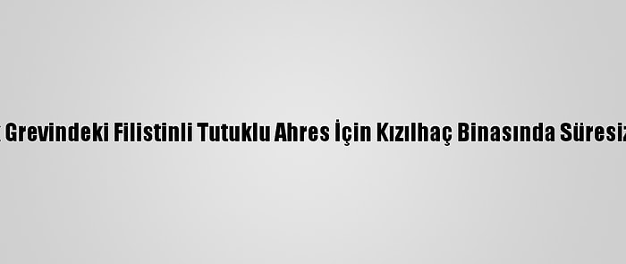 Gazzeliler, Açlık Grevindeki Filistinli Tutuklu Ahres İçin Kızılhaç Binasında Süresiz Eylem Başlattı