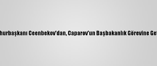 Kırgızistan Cumhurbaşkanı Ceenbekov'dan, Caparov'un Başbakanlık Görevine Getirilmesine Veto