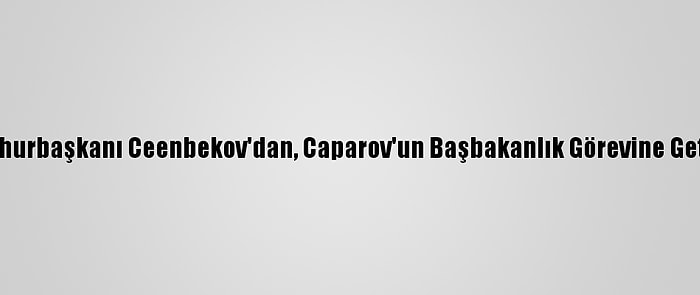 Kırgızistan Cumhurbaşkanı Ceenbekov'dan, Caparov'un Başbakanlık Görevine Getirilmesine Veto