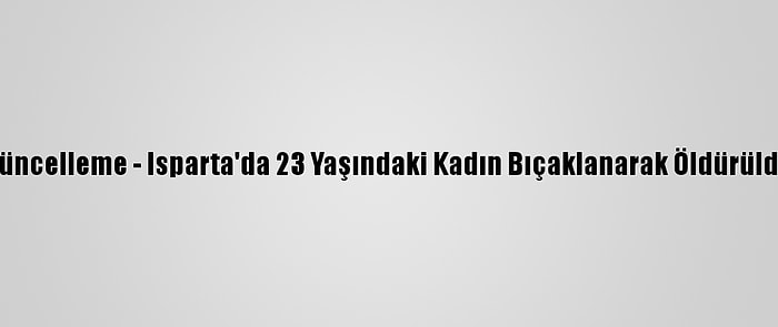 Güncelleme - Isparta'da 23 Yaşındaki Kadın Bıçaklanarak Öldürüldü