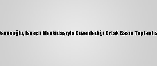 Dışişleri Bakanı Çavuşoğlu, İsveçli Mevkidaşıyla Düzenlediği Ortak Basın Toplantısında Konuştu (2):