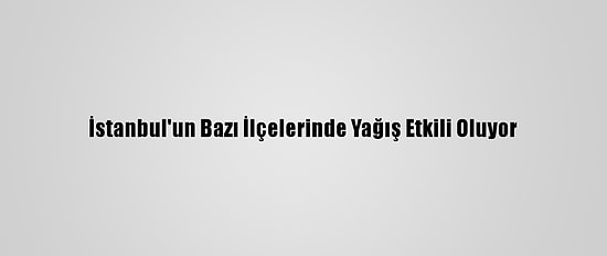 İstanbul'un Bazı İlçelerinde Yağış Etkili Oluyor