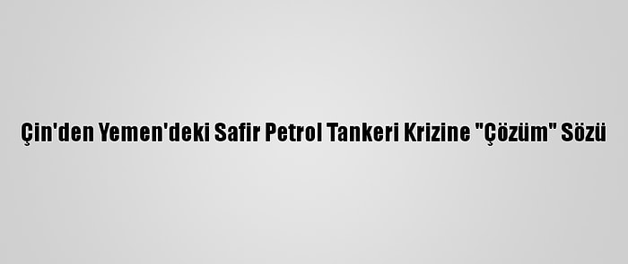 Çin'den Yemen'deki Safir Petrol Tankeri Krizine "Çözüm" Sözü