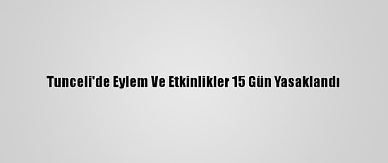 Tunceli'de Eylem Ve Etkinlikler 15 Gün Yasaklandı