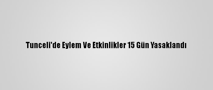 Tunceli'de Eylem Ve Etkinlikler 15 Gün Yasaklandı