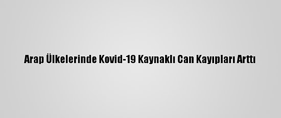 Arap Ülkelerinde Kovid-19 Kaynaklı Can Kayıpları Arttı