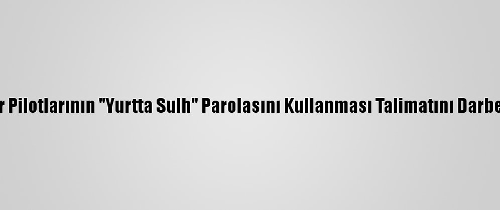 Darbeci Helikopter Pilotlarının "Yurtta Sulh" Parolasını Kullanması Talimatını Darbeci General Vermiş