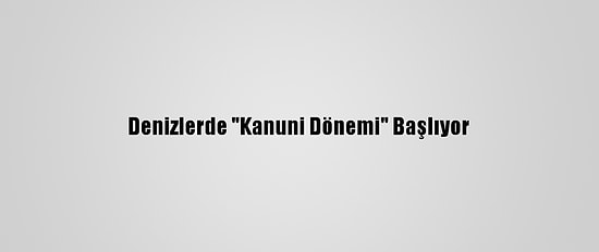Denizlerde "Kanuni Dönemi" Başlıyor