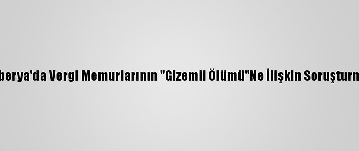 Liberya'da Vergi Memurlarının "Gizemli Ölümü"Ne İlişkin Soruşturma