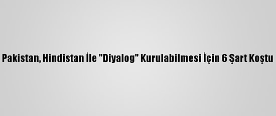 Pakistan, Hindistan İle "Diyalog" Kurulabilmesi İçin 6 Şart Koştu