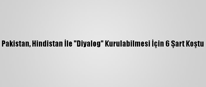 Pakistan, Hindistan İle "Diyalog" Kurulabilmesi İçin 6 Şart Koştu