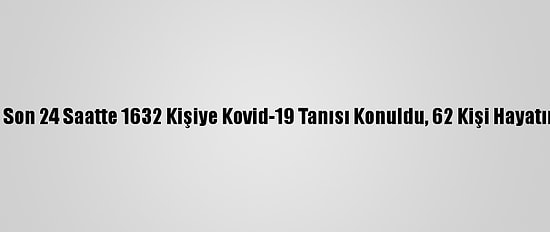 Türkiye'de Son 24 Saatte 1632 Kişiye Kovid-19 Tanısı Konuldu, 62 Kişi Hayatını Kaybetti