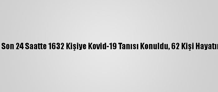 Türkiye'de Son 24 Saatte 1632 Kişiye Kovid-19 Tanısı Konuldu, 62 Kişi Hayatını Kaybetti