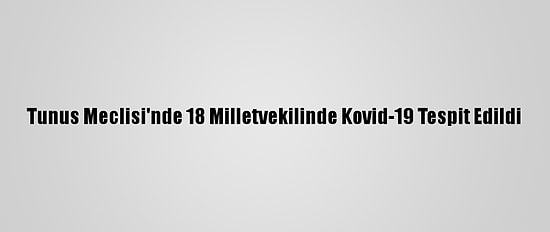 Tunus Meclisi'nde 18 Milletvekilinde Kovid-19 Tespit Edildi