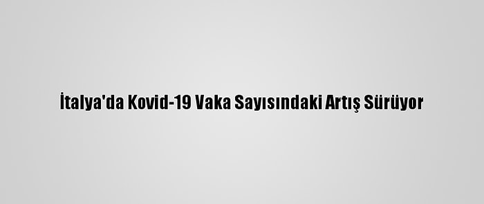 İtalya'da Kovid-19 Vaka Sayısındaki Artış Sürüyor