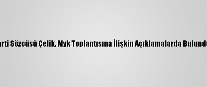 Ak Parti Sözcüsü Çelik, Myk Toplantısına İlişkin Açıklamalarda Bulundu: (4)