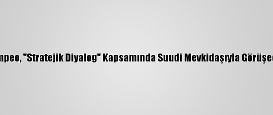 Pompeo, "Stratejik Diyalog" Kapsamında Suudi Mevkidaşıyla Görüşecek