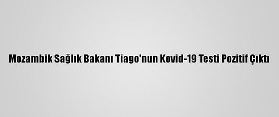 Mozambik Sağlık Bakanı Tiago'nun Kovid-19 Testi Pozitif Çıktı