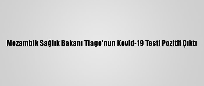 Mozambik Sağlık Bakanı Tiago'nun Kovid-19 Testi Pozitif Çıktı