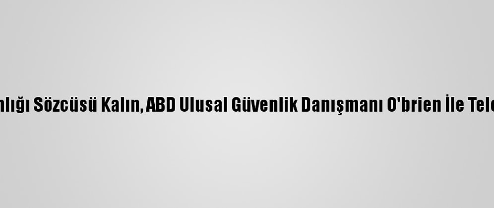 Cumhurbaşkanlığı Sözcüsü Kalın, ABD Ulusal Güvenlik Danışmanı O'brien İle Telefonda Görüştü