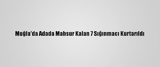 Muğla'da Adada Mahsur Kalan 7 Sığınmacı Kurtarıldı