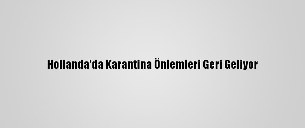 Hollanda'da Karantina Önlemleri Geri Geliyor