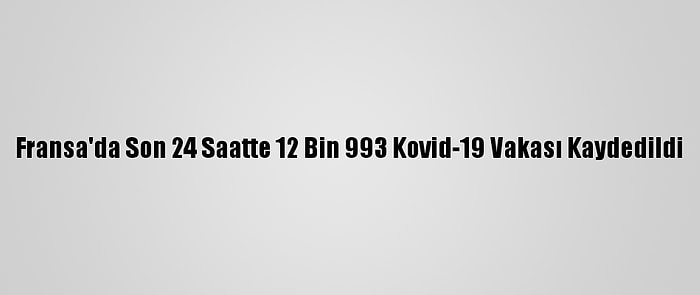 Fransa'da Son 24 Saatte 12 Bin 993 Kovid-19 Vakası Kaydedildi