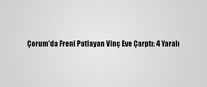 Çorum'da Freni Patlayan Vinç Eve Çarptı: 4 Yaralı