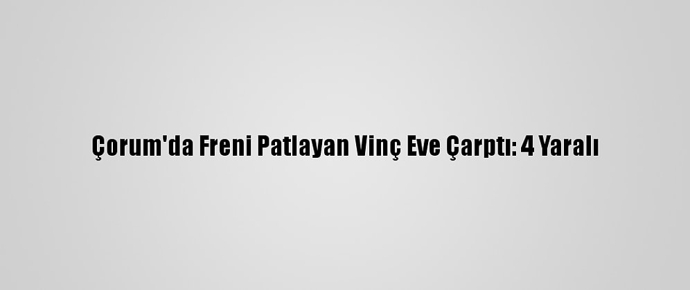 Çorum'da Freni Patlayan Vinç Eve Çarptı: 4 Yaralı