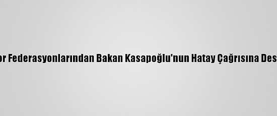 Spor Federasyonlarından Bakan Kasapoğlu'nun Hatay Çağrısına Destek