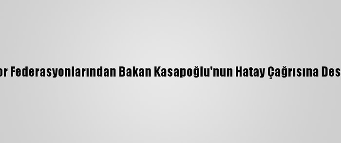 Spor Federasyonlarından Bakan Kasapoğlu'nun Hatay Çağrısına Destek