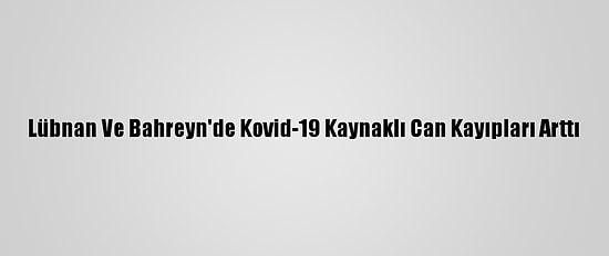 Lübnan Ve Bahreyn'de Kovid-19 Kaynaklı Can Kayıpları Arttı