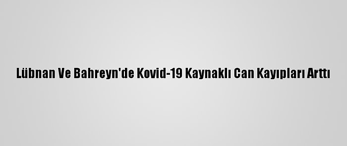 Lübnan Ve Bahreyn'de Kovid-19 Kaynaklı Can Kayıpları Arttı