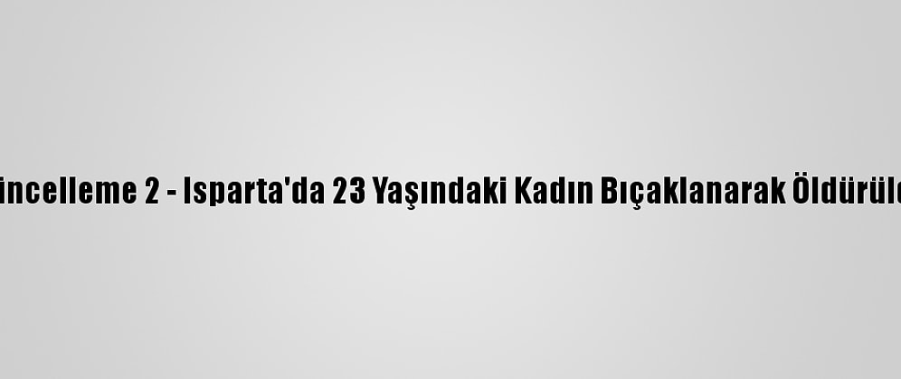 Güncelleme 2 - Isparta'da 23 Yaşındaki Kadın Bıçaklanarak Öldürüldü