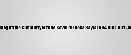 Güney Afrika Cumhuriyeti'nde Kovid-19 Vaka Sayısı 694 Bin 500'Ü Aştı