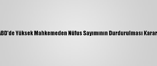 ABD'de Yüksek Mahkemeden Nüfus Sayımının Durdurulması Kararı