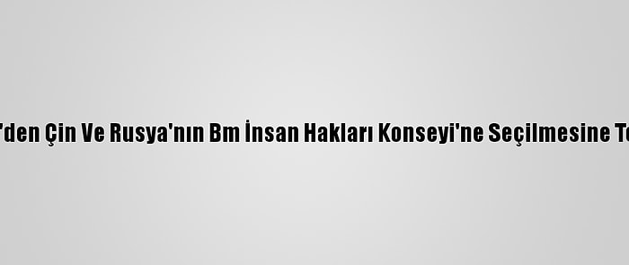 ABD'den Çin Ve Rusya'nın Bm İnsan Hakları Konseyi'ne Seçilmesine Tepki