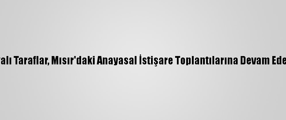 Libyalı Taraflar, Mısır'daki Anayasal İstişare Toplantılarına Devam Edecek