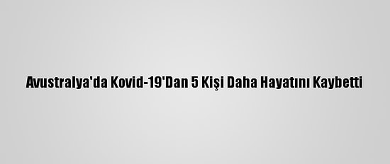 Avustralya'da Kovid-19'Dan 5 Kişi Daha Hayatını Kaybetti