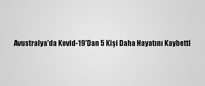 Avustralya'da Kovid-19'Dan 5 Kişi Daha Hayatını Kaybetti