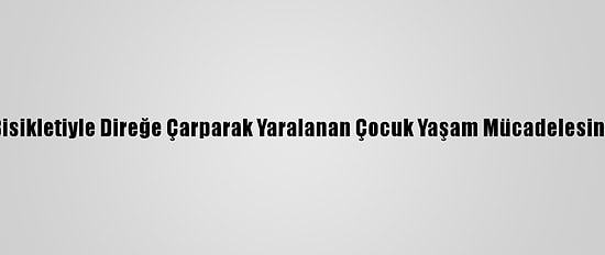 İzmir'de Bisikletiyle Direğe Çarparak Yaralanan Çocuk Yaşam Mücadelesini Kaybetti