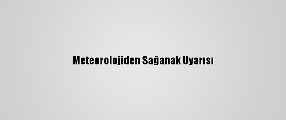 Meteorolojiden Sağanak Uyarısı