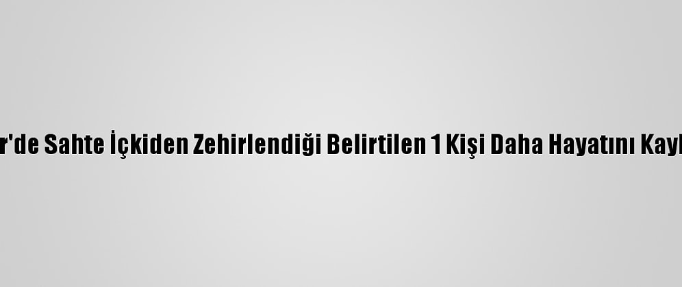İzmir'de Sahte İçkiden Zehirlendiği Belirtilen 1 Kişi Daha Hayatını Kaybetti
