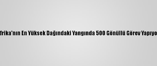 Afrika'nın En Yüksek Dağındaki Yangında 500 Gönüllü Görev Yapıyor