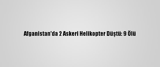 Afganistan'da 2 Askeri Helikopter Düştü: 9 Ölü