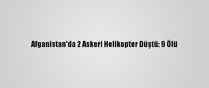 Afganistan'da 2 Askeri Helikopter Düştü: 9 Ölü