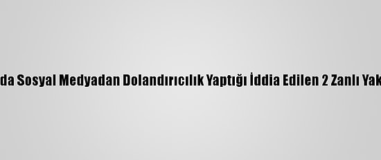 Adana'da Sosyal Medyadan Dolandırıcılık Yaptığı İddia Edilen 2 Zanlı Yakalandı