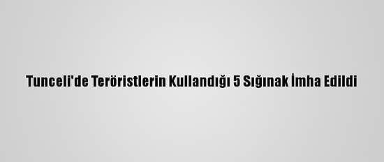 Tunceli'de Teröristlerin Kullandığı 5 Sığınak İmha Edildi